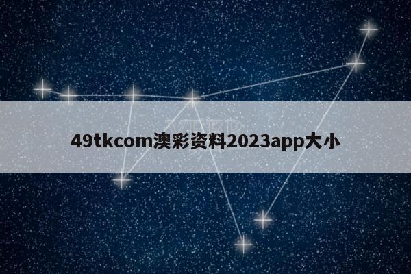 49tkcom澳彩资料2023app大小